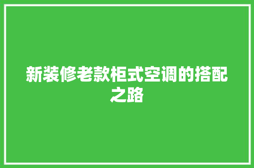 新装修老款柜式空调的搭配之路