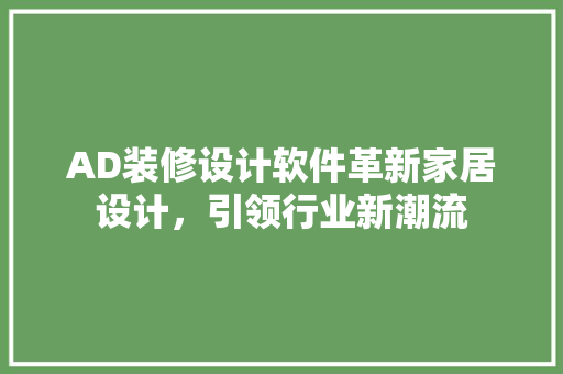 AD装修设计软件革新家居设计，引领行业新潮流  第1张