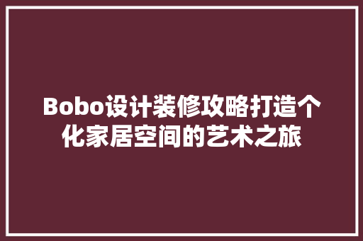 Bobo设计装修攻略打造个化家居空间的艺术之旅