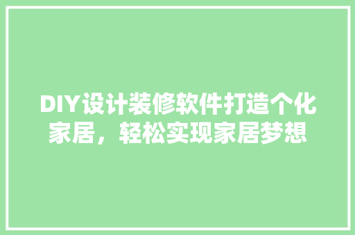 DIY设计装修软件打造个化家居，轻松实现家居梦想