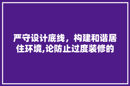 严守设计底线，构建和谐居住环境,论防止过度装修的重要