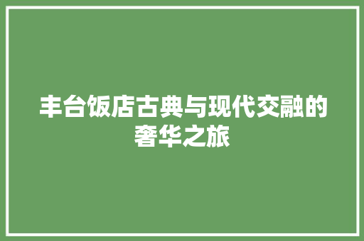 丰台饭店古典与现代交融的奢华之旅  第1张
