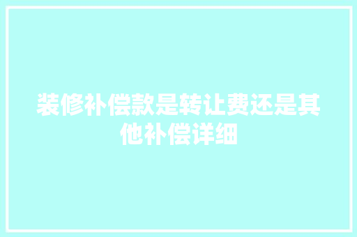 装修补偿款是转让费还是其他补偿详细
