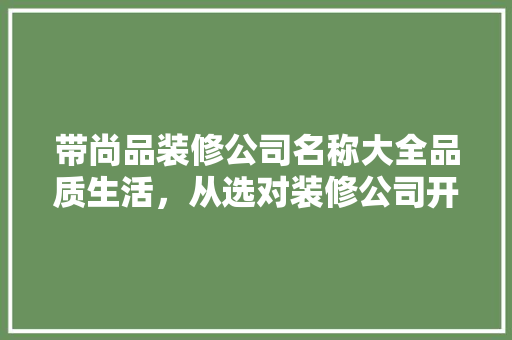 带尚品装修公司名称大全品质生活，从选对装修公司开始