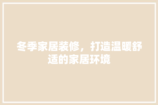 冬季家居装修，打造温暖舒适的家居环境