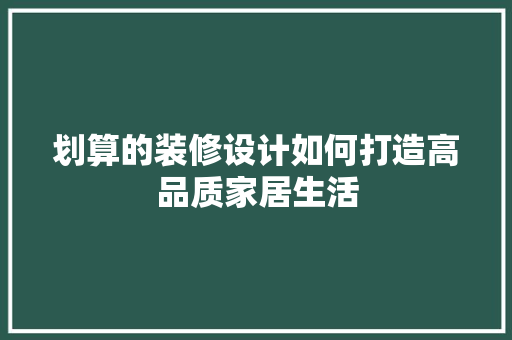 划算的装修设计如何打造高品质家居生活