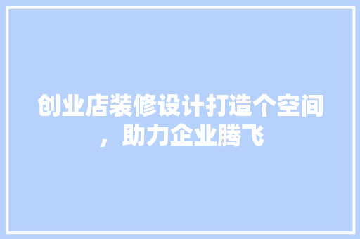 创业店装修设计打造个空间，助力企业腾飞