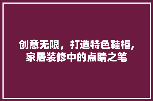 创意无限，打造特色鞋柜,家居装修中的点睛之笔  第1张