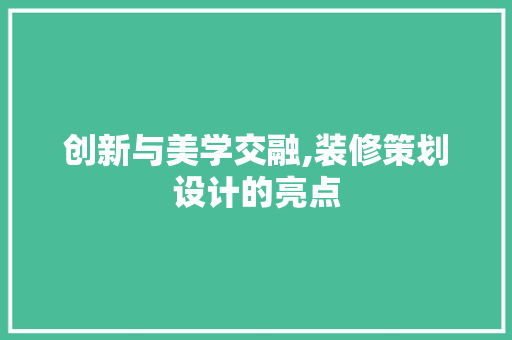 创新与美学交融,装修策划设计的亮点