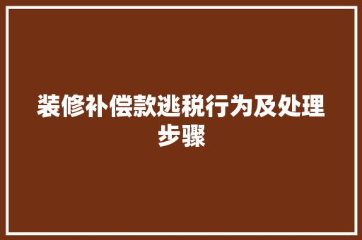 装修补偿款逃税行为及处理步骤