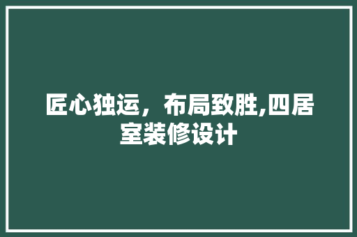 匠心独运，布局致胜,四居室装修设计