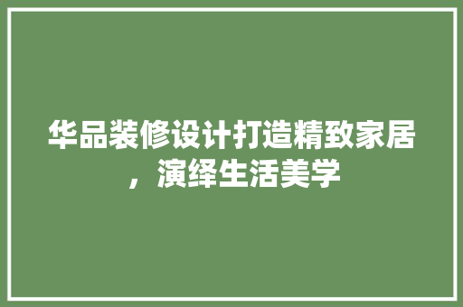 华品装修设计打造精致家居，演绎生活美学