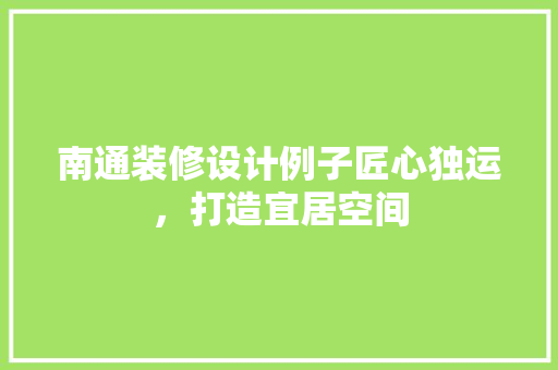 南通装修设计例子匠心独运，打造宜居空间