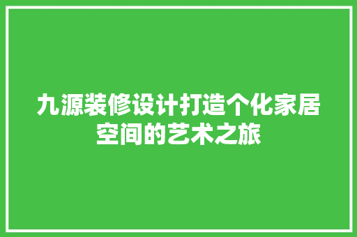 九源装修设计打造个化家居空间的艺术之旅