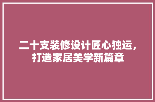 二十支装修设计匠心独运，打造家居美学新篇章