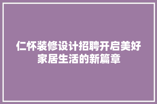 仁怀装修设计招聘开启美好家居生活的新篇章