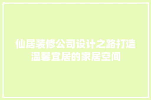 仙居装修公司设计之路打造温馨宜居的家居空间
