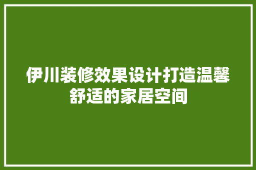 伊川装修效果设计打造温馨舒适的家居空间