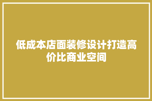 低成本店面装修设计打造高价比商业空间
