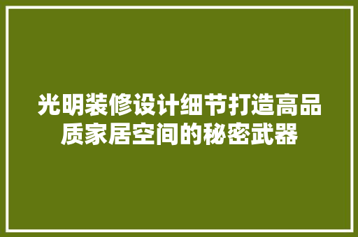 光明装修设计细节打造高品质家居空间的秘密武器