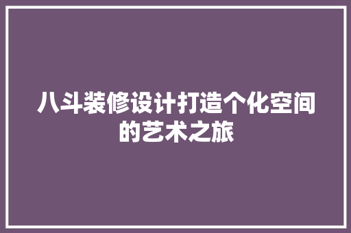 八斗装修设计打造个化空间的艺术之旅