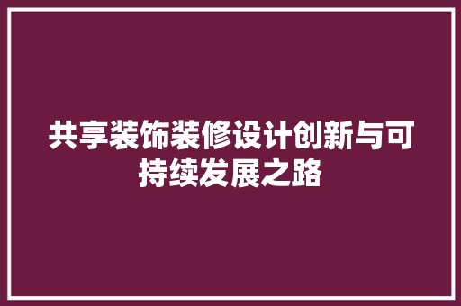 共享装饰装修设计创新与可持续发展之路