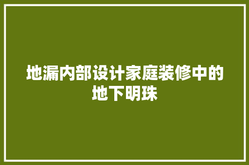 地漏内部设计家庭装修中的地下明珠