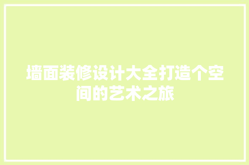 墙面装修设计大全打造个空间的艺术之旅