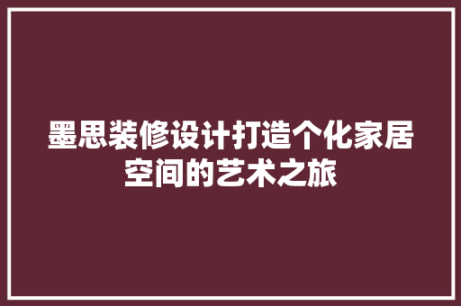 墨思装修设计打造个化家居空间的艺术之旅