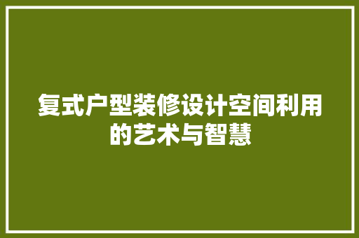 复式户型装修设计空间利用的艺术与智慧