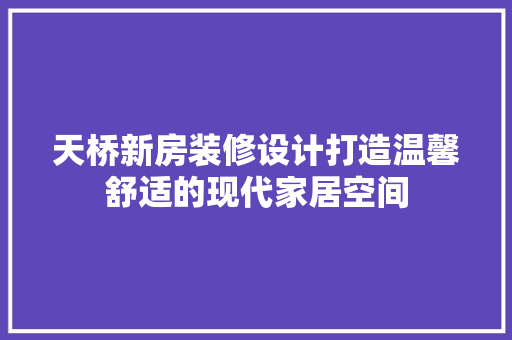 天桥新房装修设计打造温馨舒适的现代家居空间