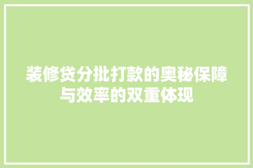 装修贷分批打款的奥秘保障与效率的双重体现