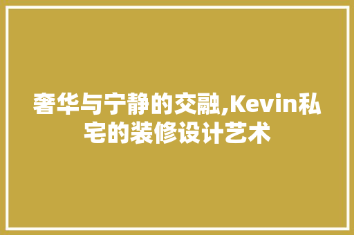 奢华与宁静的交融,Kevin私宅的装修设计艺术