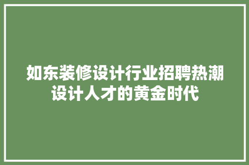 如东装修设计行业招聘热潮设计人才的黄金时代