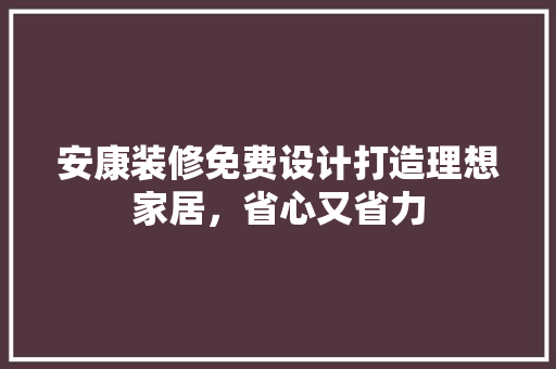 安康装修免费设计打造理想家居，省心又省力