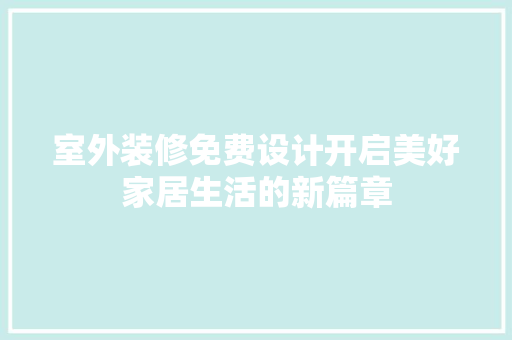室外装修免费设计开启美好家居生活的新篇章