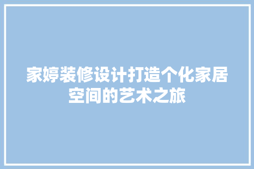 家婷装修设计打造个化家居空间的艺术之旅