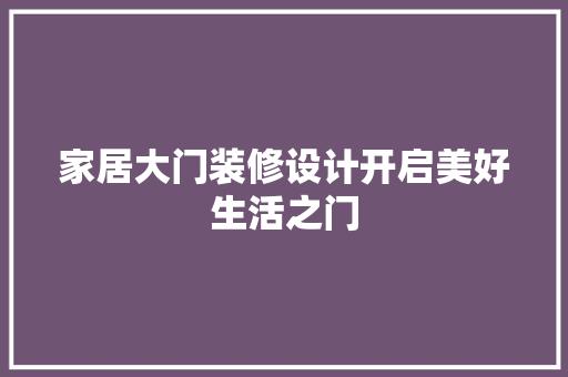 家居大门装修设计开启美好生活之门
