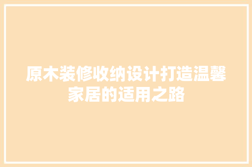 原木装修收纳设计打造温馨家居的适用之路