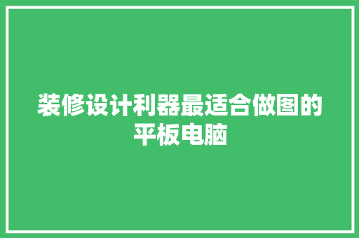 装修设计利器最适合做图的平板电脑