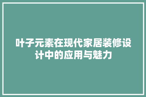 叶子元素在现代家居装修设计中的应用与魅力