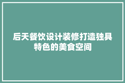 后天餐饮设计装修打造独具特色的美食空间