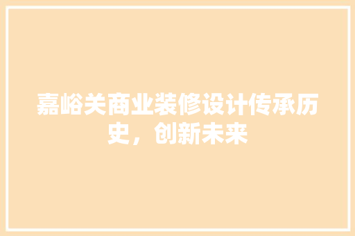嘉峪关商业装修设计传承历史，创新未来