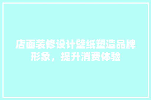 店面装修设计壁纸塑造品牌形象，提升消费体验