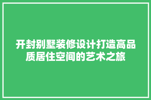 开封别墅装修设计打造高品质居住空间的艺术之旅
