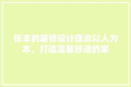 张丰的装修设计理念以人为本，打造温馨舒适的家  第1张
