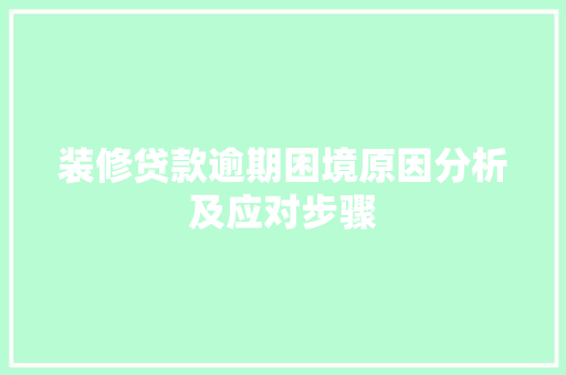 装修贷款逾期困境原因分析及应对步骤