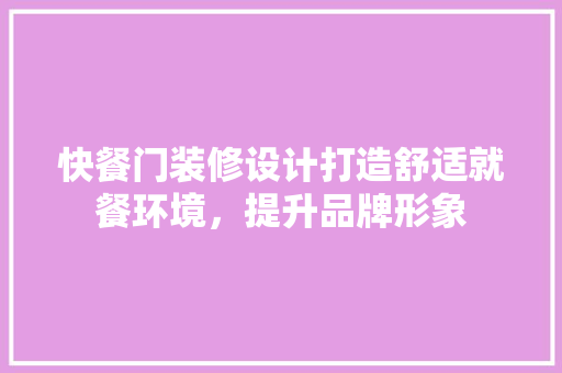 快餐门装修设计打造舒适就餐环境，提升品牌形象  第1张