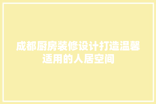 成都厨房装修设计打造温馨适用的人居空间