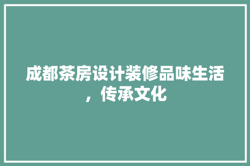成都茶房设计装修品味生活，传承文化